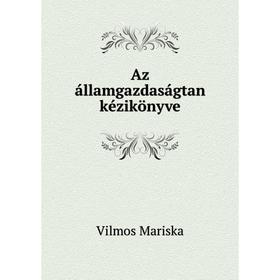 

Книга Az államgazdaságtan kézikönyve. Vilmos Mariska