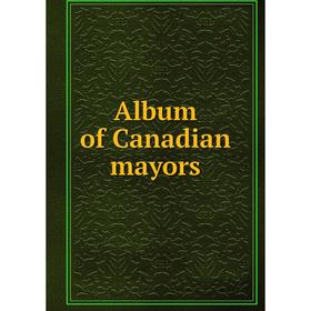 

Книга Album of Canadian mayors. Canadian Press Syndicate