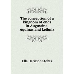 

Книга The conception of a kingdom of ends in Augustine, Aquinas and Leibniz. Ella Harrison Stokes