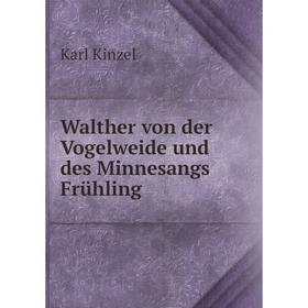 

Книга Walther von der Vogelweide und des Minnesangs Frühling. Karl Kinzel