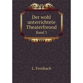 

Книга Der wohl unterrichtete Theaterfreund. Band 3. L. Fernbach