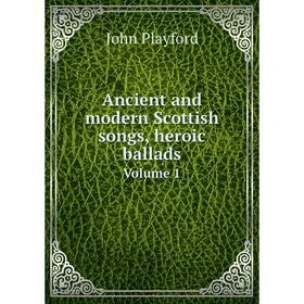 

Книга Ancient and modern Scottish songs, heroic balladsVolume 1. John Playford