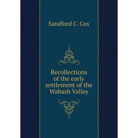 

Книга Recollections of the early settlement of the Wabash Valley. Sandford C. Cox