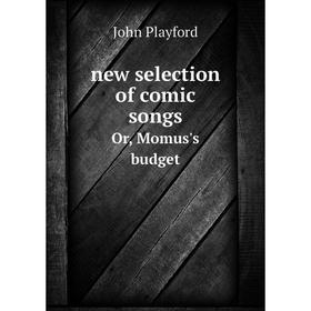 

Книга new selection of comic songsOr, Momus's budget