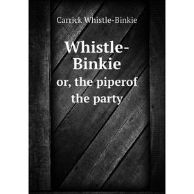 

Книга Whistle-Binkieor, the piperof the party. Carrick Whistle-Binkie