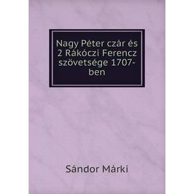 

Книга Nagy Péter czár és 2 Rákóczi Ferencz szövetsége 1707-ben