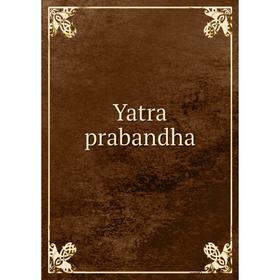 

Книга Yatra prabandha. Pandita Kederanatha