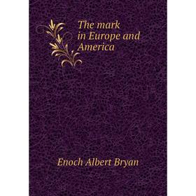 

Книга The mark in Europe and America. Enoch Albert Bryan