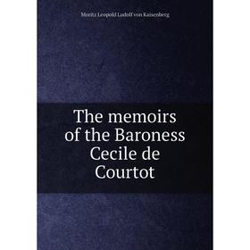 

Книга The memoirs of the Baroness Cecile de Courtot. Moritz Leopold Ludolf von Kaisenberg, Jessie Haynes