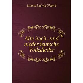 

Книга Alte hoch- und niederdeutsche Volkslieder. Johann Ludwig Uhland