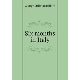 

Книга Six months in Italy. Hillard George Stillman