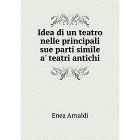 

Книга Idea di un teatro nelle principali sue parti simile a' teatri antichi. Enea Arnaldi