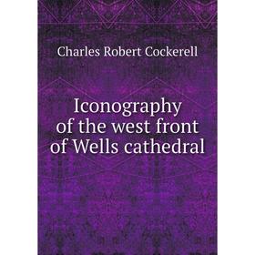 

Книга Iconography of the west front of Wells cathedral. Charles Robert Cockerell