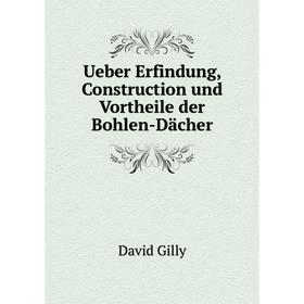 

Книга Ueber Erfindung, Construction und Vortheile der Bohlen-Dächer. David Gilly