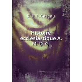 

Книга Histoire ecclésiastique A. M. D. G.. R. P. F. Gazeau