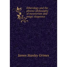 

Книга Etherology and the phreno-philosophy of mesmerism and magic eloquence. James Stanley Grimes