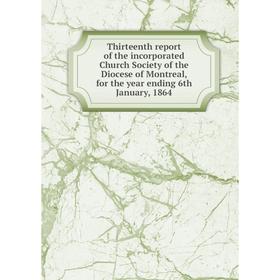 

Книга Thirteenth report of the incorporated Church Society of the Diocese of Montreal, for the year ending 6th January, 1864