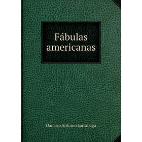 

Книга Fábulas americanas. Dámaso Antonio Larranaga