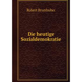 

Книга Die heutige Sozialdemokratie. Robert Brunhuber