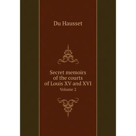 

Книга Secret memoirs of the courts of Louis XV and XVI. Volume 2. Du Hausset