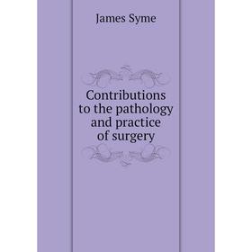 

Книга Contributions to the pathology and practice of surgery. James Syme