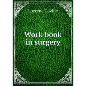

Книга Work book in surgery. Luzerne Coville