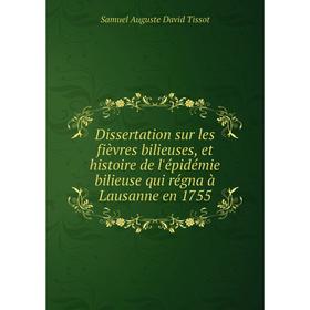 

Книга Dissertation sur les fièvres bilieuses, et histoire de l'épidémie bilieuse qui régna à Lausanne en 1755. Samuel Auguste David Tissot