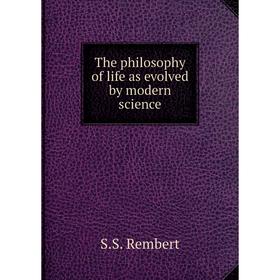 

Книга The philosophy of life as evolved by modern science. S.S. Rembert