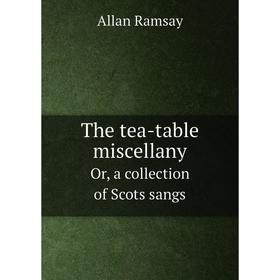 

Книга The tea-table miscellany: or, a collection of choice songs, Scots and English. In four volumes. Allan Ramsay