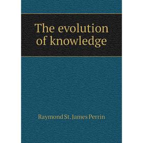 

Книга The evolution of knowledge. Raymond St. James Perrin