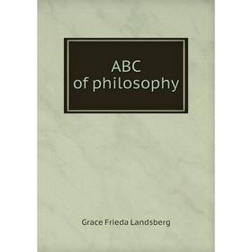 

Книга ABC of philosophy. Grace Frieda Landsberg