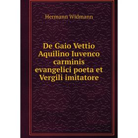 

Книга De Gaio Vettio Aquilino Iuvenco carminis evangelici poeta et Vergili imitatore. Hermann Widmann
