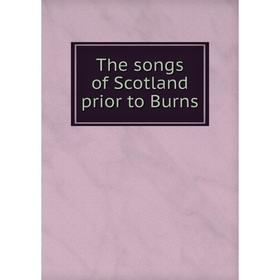 

Книга The songs of Scotland prior to Burns. Robert Chambers