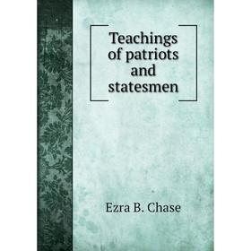 

Книга Teachings of patriots and statesmen. Ezra B. Chase