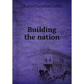 

Книга Building the nation. Charles Carleton Coffin