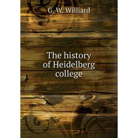 

Книга The history of Heidelberg college. G. W. Williard