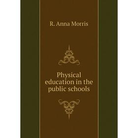 

Книга Physical education in the public schools. R. Anna Morris