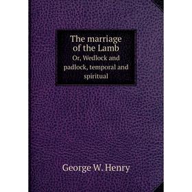 

Книга The marriage of the lamb, or, Wedlock and padlockl. George W. Henry