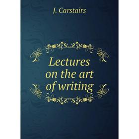 

Книга Lectures on the art of writing