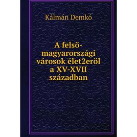 

Книга A felsö-magyarországi városok élet2eröl a XV-XVII században. Kálmán Demkó