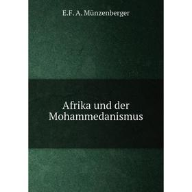 

Книга Afrika und der Mohammedanismus. E.F. A. Münzenberger