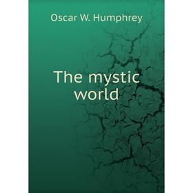 

Книга The mystic world. Oscar W. Humphrey