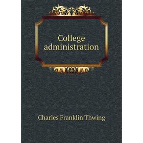 

Книга College administration. Charles Franklin Thwing