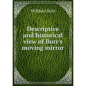 

Книга Descriptive and historical view of Burr's moving mirror. William Burr