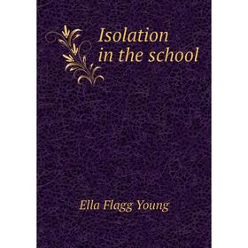 

Книга Isolation in the school. Ella Flagg Young