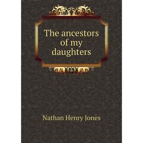 

Книга The ancestors of my daughters. Nathan Henry Jones