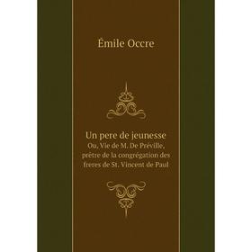 

Книга Un pere de jeunesseOu, Vie de M. De Préville, prêtre de la congrégation des freres de St. Vincent de Paul. Émile Occre