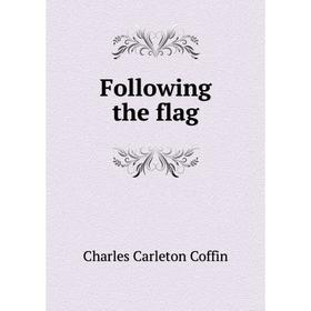 

Книга Following the flag. Charles Carleton Coffin