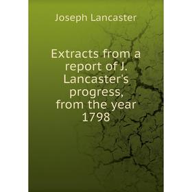 

Книга Extracts from a report of J. Lancaster's progress, from the year 1798. Joseph Lancaster