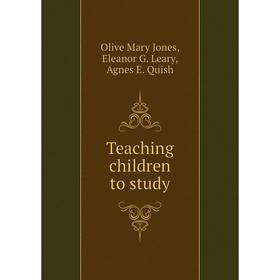 

Книга Teaching children to study. Olive Mary Jones, Eleanor G. Leary, Agnes E. Quish